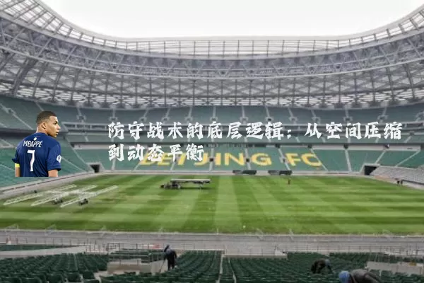 防守战术的底层逻辑:从空间压缩到动态平衡