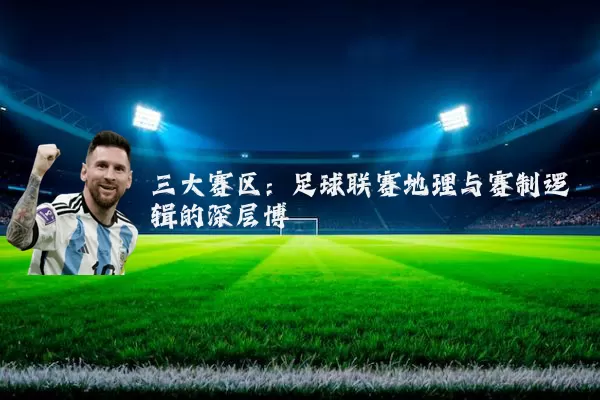 三大赛区：足球联赛地理与赛制逻辑的深层博弈