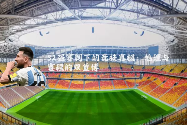 32强赛制下的竞技真相:地理与赛程的双重博弈