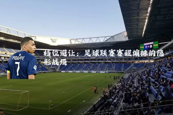 档位避让:足球联赛赛程编排的隐形战场