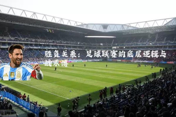 胜负关系:足球联赛的底层逻辑与战术博弈