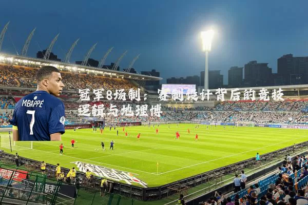 冠军8场制:赛制设计背后的竞技逻辑与地理博弈