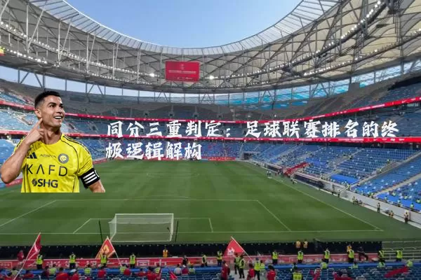 同分三重判定:足球联赛排名的终极逻辑解构