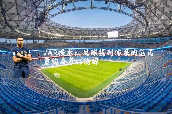 VAR技术:足球裁判体系的范式重构与争议消解