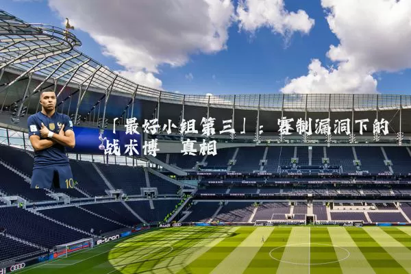 「最好小组第三」：赛制漏洞下的战术博弈真相