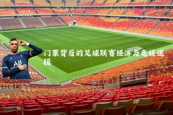 门票背后的足球联赛经济与竞技逻辑