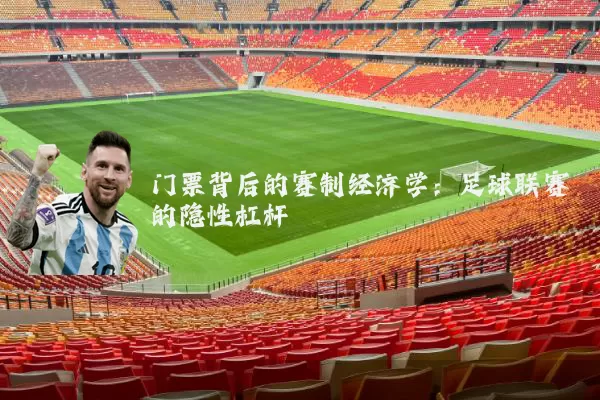 门票背后的赛制经济学:足球联赛的隐性杠杆