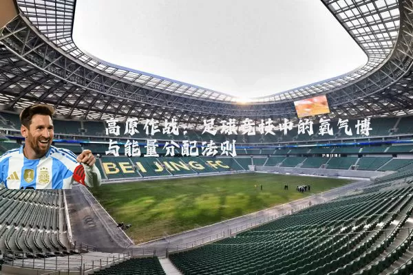 高原作战:足球竞技中的氧气博弈与能量分配法则