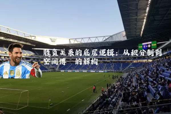 胜负关系的底层逻辑:从积分制到空间博弈的解构