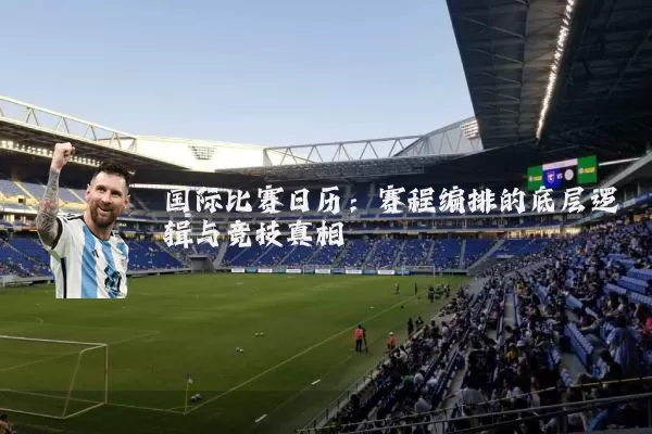 国际比赛日历：赛程编排的底层逻辑与竞技真相