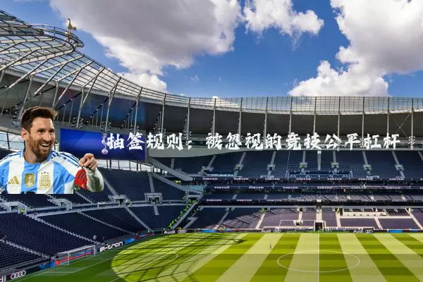 抽签规则:被忽视的竞技公平杠杆