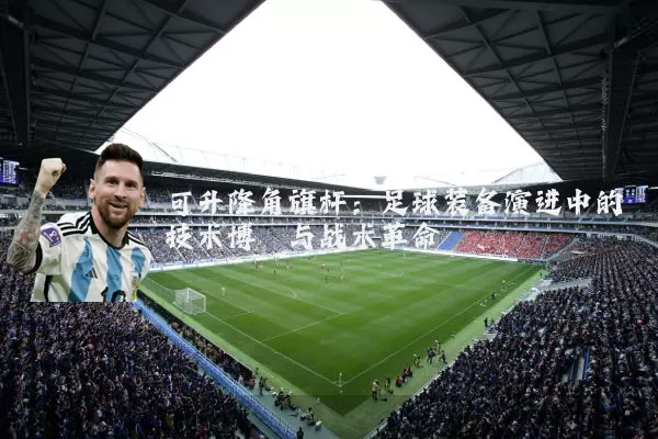 可升降角旗杆:足球装备演进中的技术博弈与战术革命