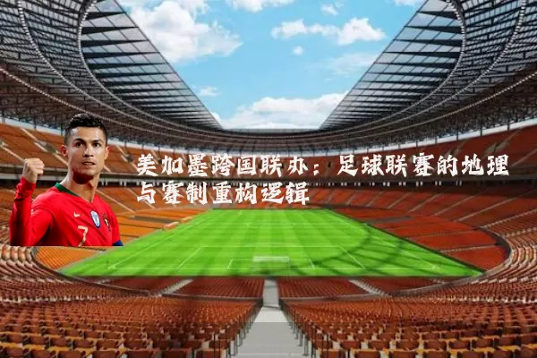 美加墨跨国联办:足球联赛的地理与赛制重构逻辑