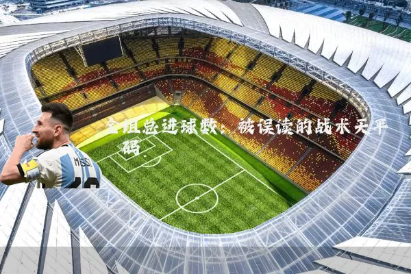 全组总进球数:被误读的战术天平砝码