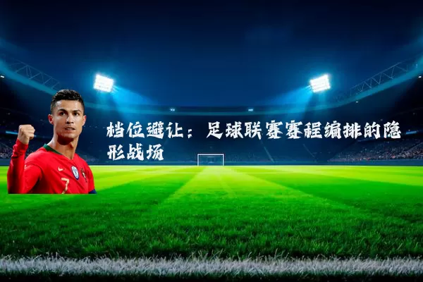 档位避让:足球联赛赛程编排的隐形战场