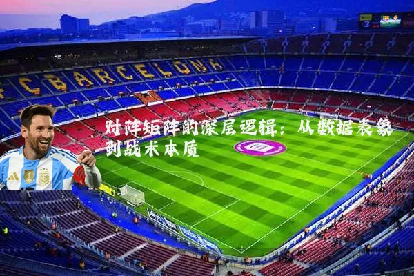 对阵矩阵的深层逻辑：从数据表象到战术本质