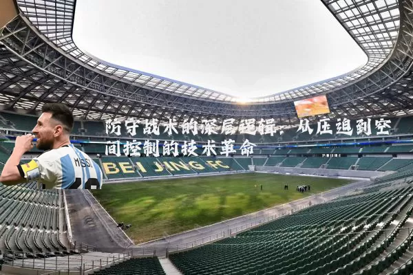 防守战术的深层逻辑:从压迫到空间控制的技术革命